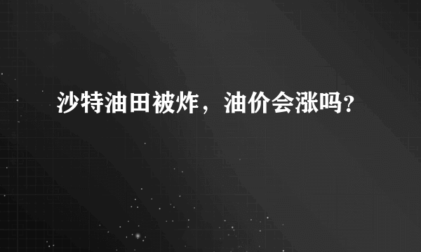 沙特油田被炸，油价会涨吗？