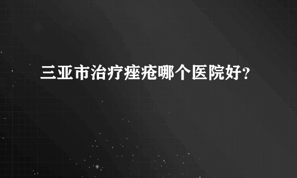 三亚市治疗痤疮哪个医院好？