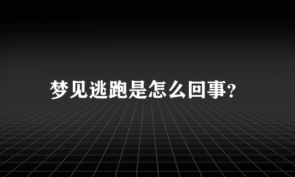 梦见逃跑是怎么回事？