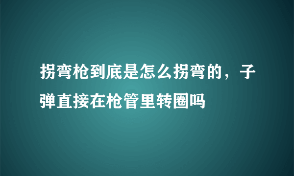 拐弯枪到底是怎么拐弯的，子弹直接在枪管里转圈吗