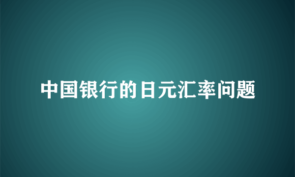 中国银行的日元汇率问题