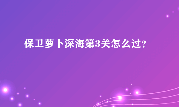 保卫萝卜深海第3关怎么过？