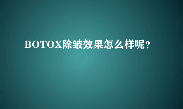 BOTOX除皱效果怎么样呢？