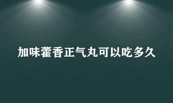 加味藿香正气丸可以吃多久