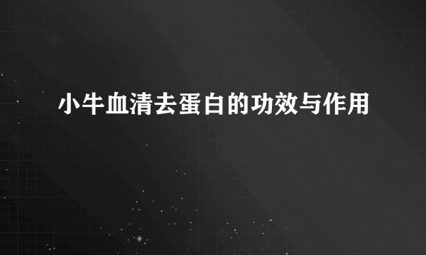 小牛血清去蛋白的功效与作用