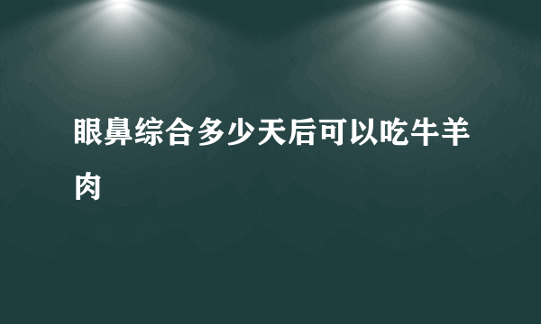 眼鼻综合多少天后可以吃牛羊肉