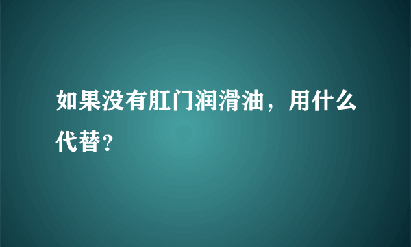 如果没有肛门润滑油，用什么代替？