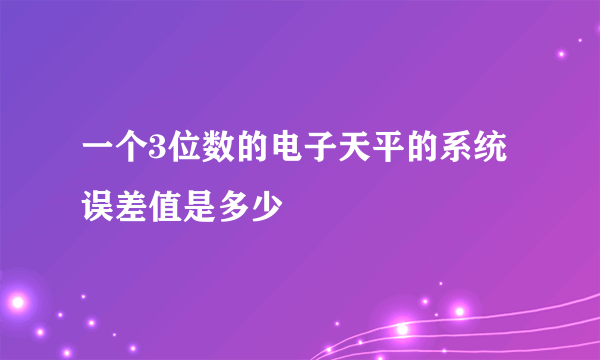 一个3位数的电子天平的系统误差值是多少