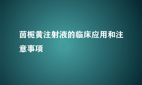 茵栀黄注射液的临床应用和注意事项