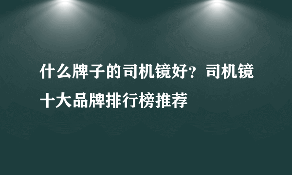 什么牌子的司机镜好？司机镜十大品牌排行榜推荐