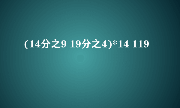 (14分之9 19分之4)*14 119