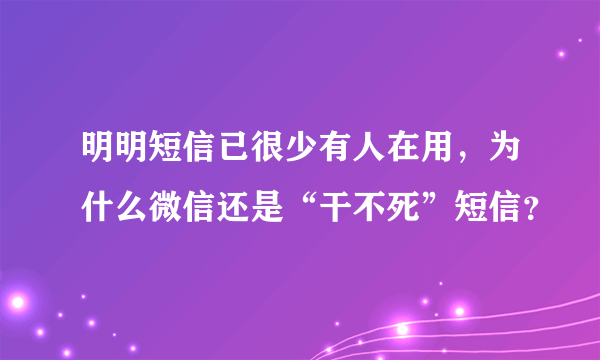 明明短信已很少有人在用，为什么微信还是“干不死”短信？