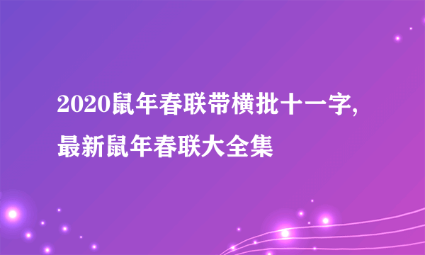 2020鼠年春联带横批十一字,最新鼠年春联大全集