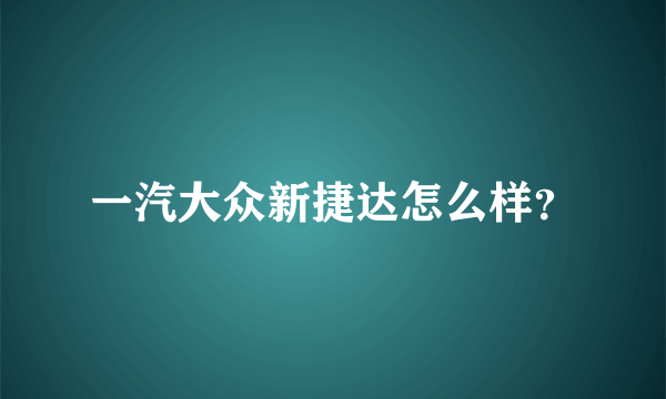 一汽大众新捷达怎么样？