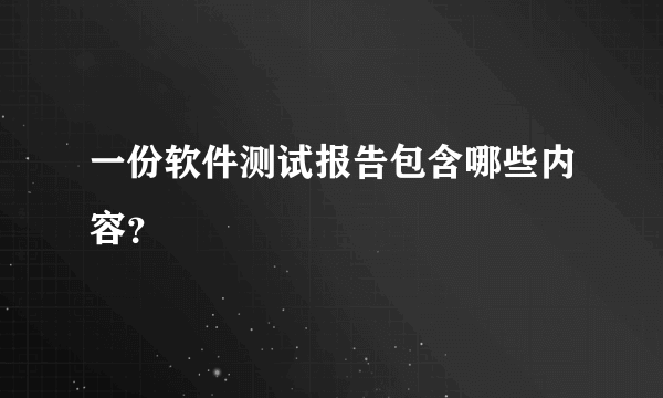 一份软件测试报告包含哪些内容？