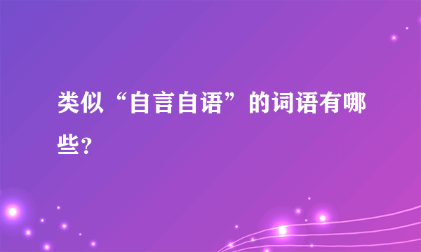 类似“自言自语”的词语有哪些？