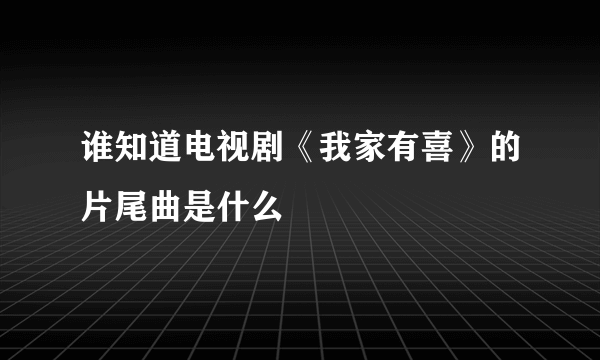 谁知道电视剧《我家有喜》的片尾曲是什么