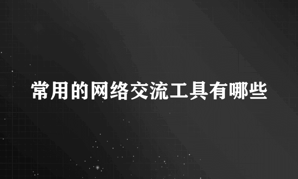 常用的网络交流工具有哪些