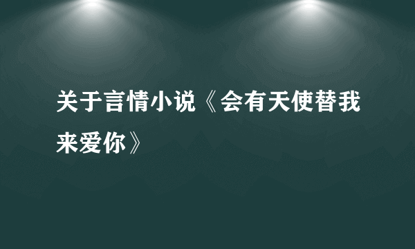 关于言情小说《会有天使替我来爱你》