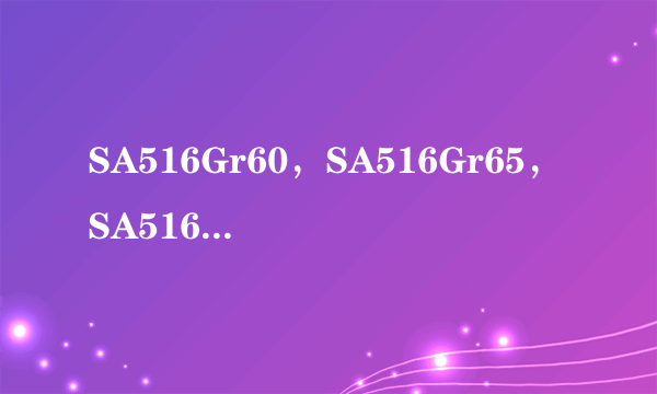 SA516Gr60，SA516Gr65，SA516Gr70是什么材质，这些字母又代表什么意思？