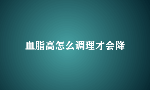 血脂高怎么调理才会降