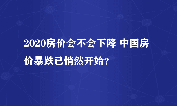 2020房价会不会下降 中国房价暴跌已悄然开始？