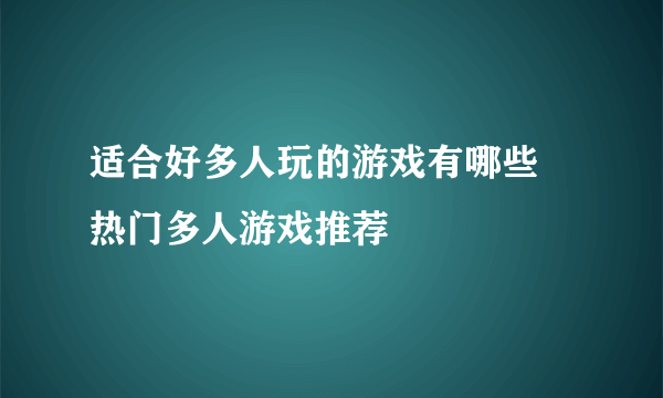 适合好多人玩的游戏有哪些 热门多人游戏推荐