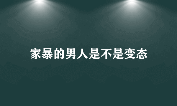 家暴的男人是不是变态