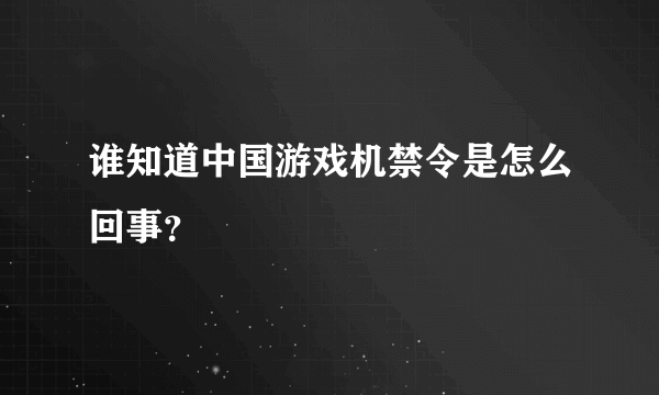 谁知道中国游戏机禁令是怎么回事？