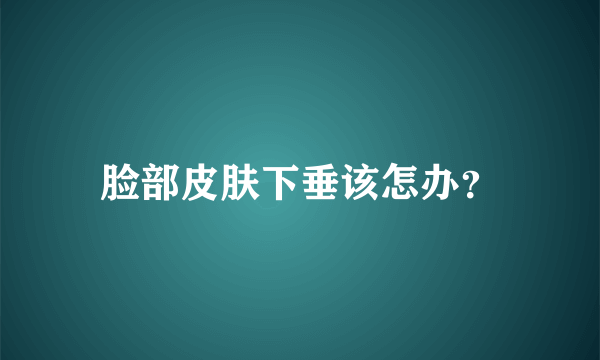 脸部皮肤下垂该怎办？