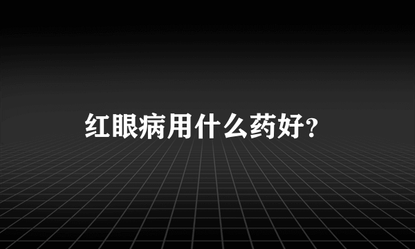 红眼病用什么药好？