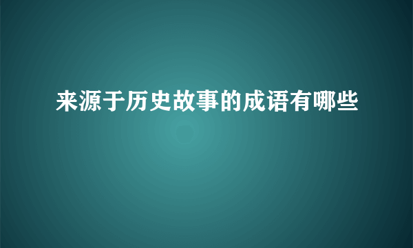 来源于历史故事的成语有哪些