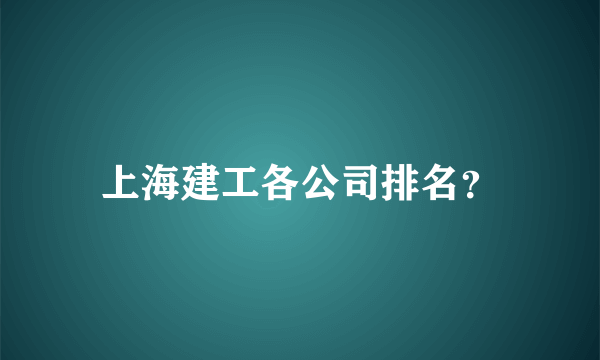 上海建工各公司排名？