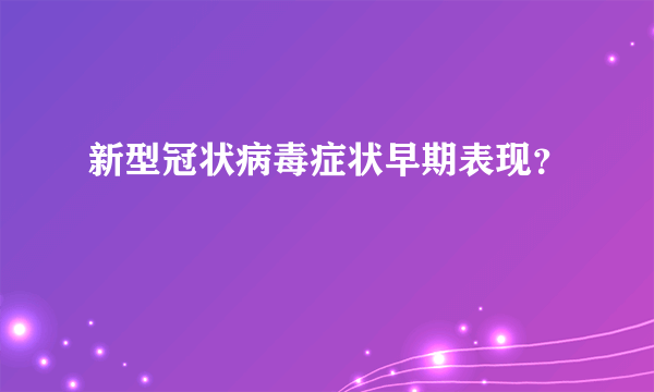 新型冠状病毒症状早期表现？