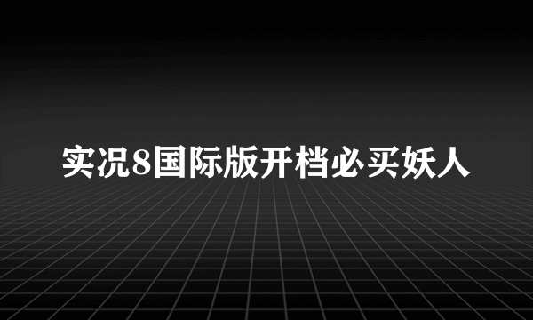 实况8国际版开档必买妖人