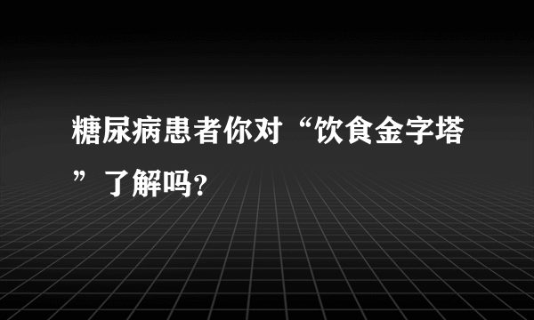 糖尿病患者你对“饮食金字塔”了解吗？