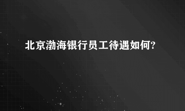 北京渤海银行员工待遇如何?