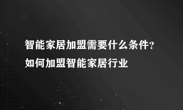 智能家居加盟需要什么条件？如何加盟智能家居行业