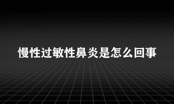 慢性过敏性鼻炎是怎么回事