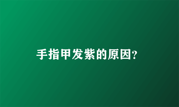 手指甲发紫的原因？