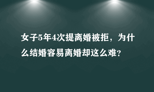 女子5年4次提离婚被拒，为什么结婚容易离婚却这么难？