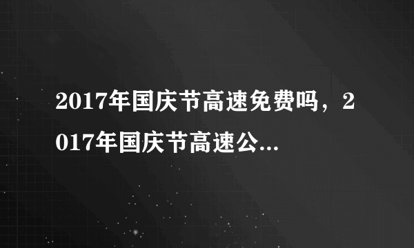 2017年国庆节高速免费吗，2017年国庆节高速公路免费时间表