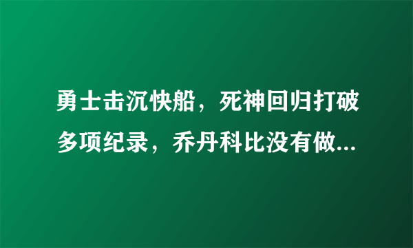 勇士击沉快船，死神回归打破多项纪录，乔丹科比没有做到的事情，他做到了，具体如何？