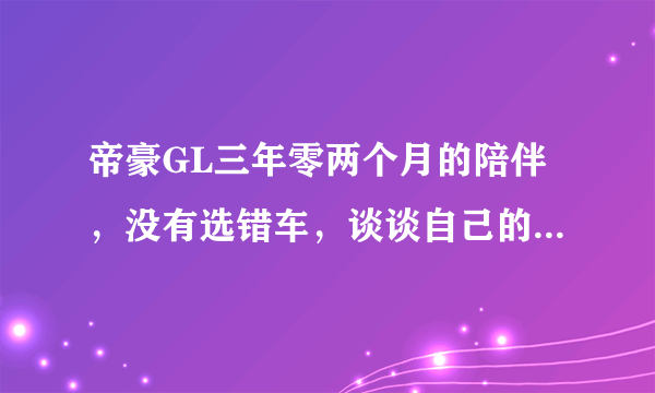 帝豪GL三年零两个月的陪伴，没有选错车，谈谈自己的用车感受