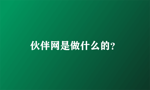 伙伴网是做什么的？