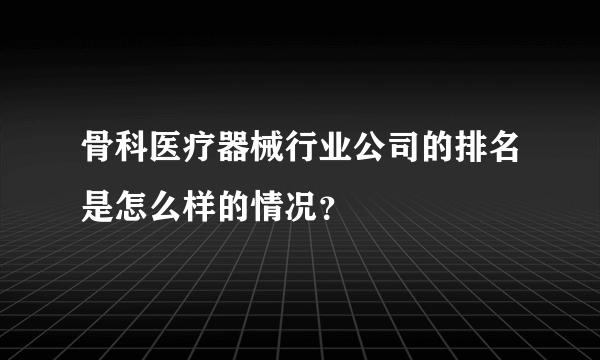 骨科医疗器械行业公司的排名是怎么样的情况？