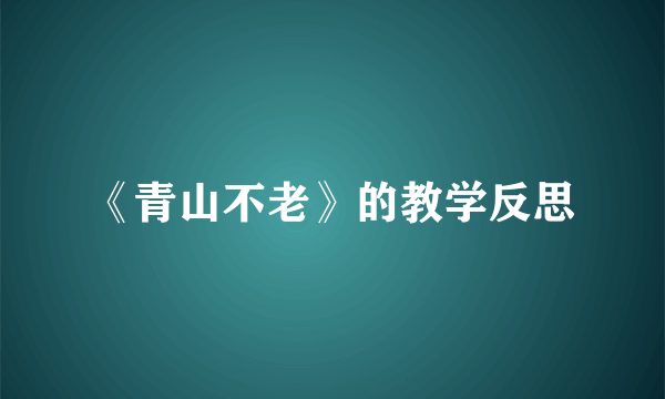 《青山不老》的教学反思