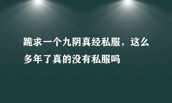 跪求一个九阴真经私服，这么多年了真的没有私服吗