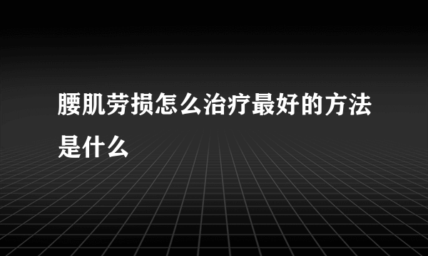 腰肌劳损怎么治疗最好的方法是什么