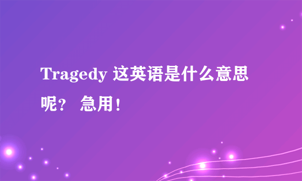 Tragedy 这英语是什么意思呢？ 急用！